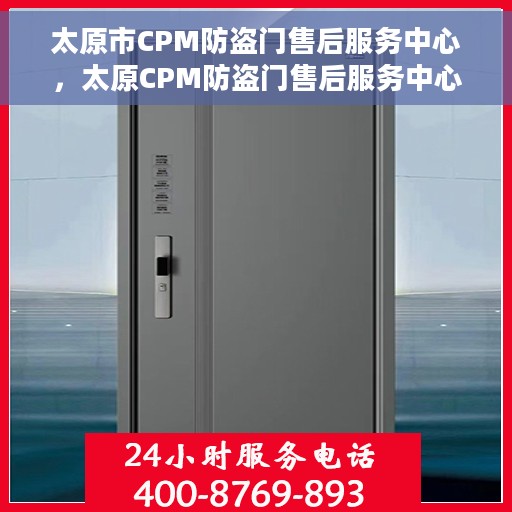 太原市CPM防盗门售后服务中心，太原CPM防盗门售后服务中心，专业维护，无忧服务