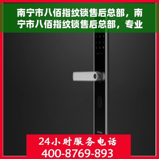 南宁市八佰指纹锁售后总部，南宁市八佰指纹锁售后总部，专业维修与服务的中心