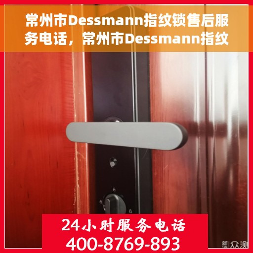 常州市Dessmann指纹锁售后服务电话，常州市Dessmann指纹锁售后服务热线电话公布