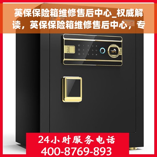 英保保险箱维修售后中心_权威解读，英保保险箱维修售后中心，专业解读，权威服务保障