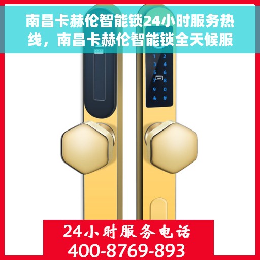 南昌卡赫伦智能锁24小时服务热线，南昌卡赫伦智能锁全天候服务热线，贴心守护您的安全，随时为您解答疑问。