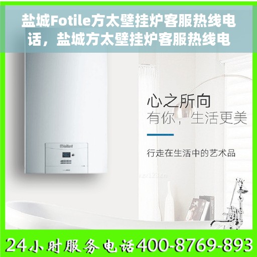盐城Fotile方太壁挂炉客服热线电话，盐城方太壁挂炉客服热线电话，专业支持与解决方案一站式服务