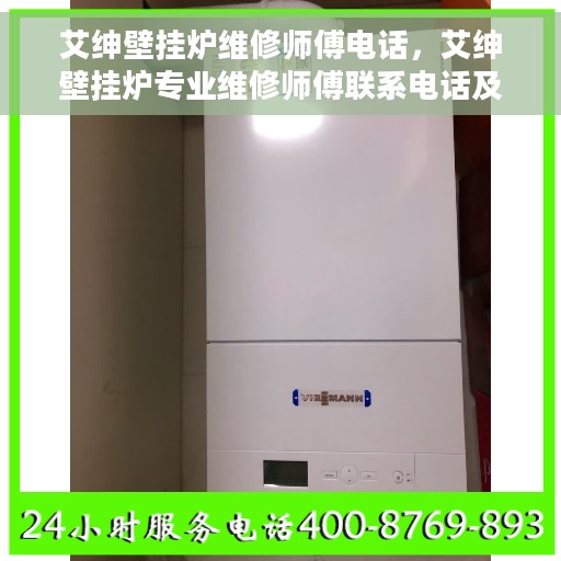 艾绅壁挂炉维修师傅电话，艾绅壁挂炉专业维修师傅联系电话及快速服务指南