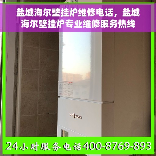 盐城海尔壁挂炉维修电话，盐城海尔壁挂炉专业维修服务热线