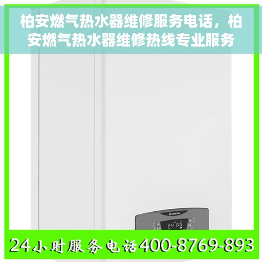 柏安燃气热水器维修服务电话，柏安燃气热水器维修热线专业服务团队为您解答