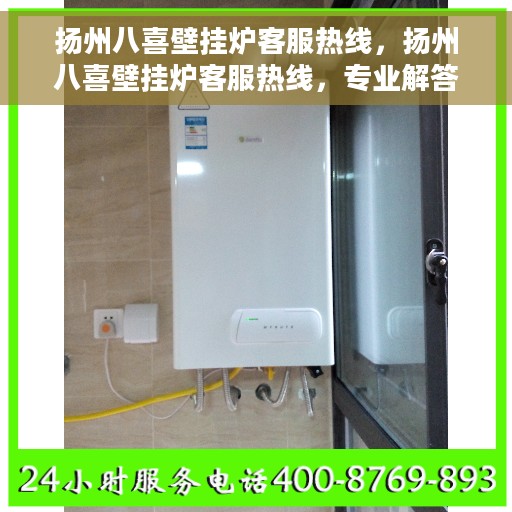 扬州八喜壁挂炉客服热线，扬州八喜壁挂炉客服热线，专业解答，贴心服务