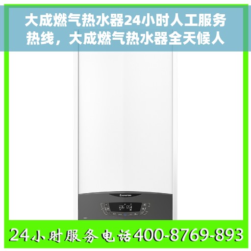 大成燃气热水器24小时人工服务热线，大成燃气热水器全天候人工服务热线在线解答