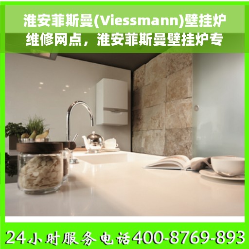 淮安菲斯曼(Viessmann)壁挂炉维修网点，淮安菲斯曼壁挂炉专业维修网点，贴心服务保障您的温暖生活