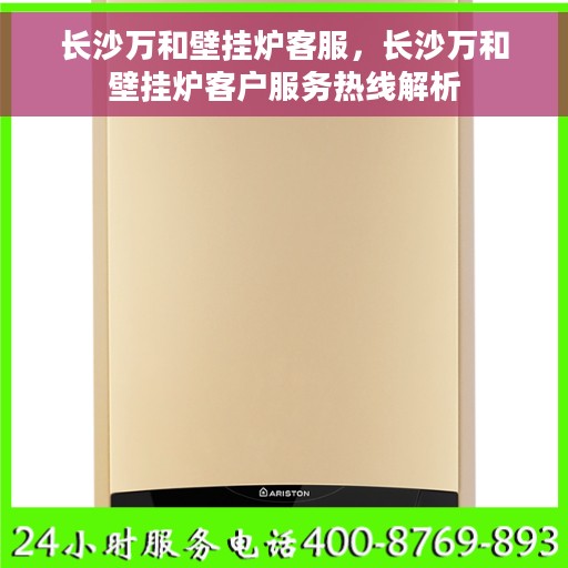 长沙万和壁挂炉客服，长沙万和壁挂炉客户服务热线解析