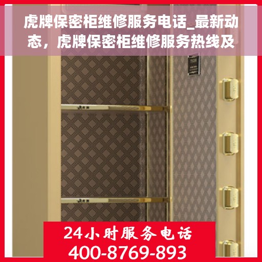 虎牌保密柜维修服务电话_最新动态，虎牌保密柜维修服务热线及最新动态通知