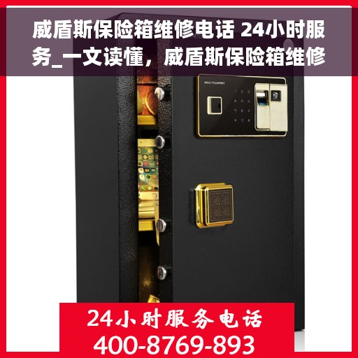 威盾斯保险箱维修电话 24小时服务_一文读懂，威盾斯保险箱维修电话，全天候服务指南，轻松解决您的紧急需求！