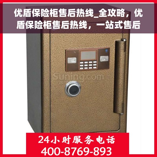 优盾保险柜售后热线_全攻略，优盾保险柜售后热线，一站式售后全攻略