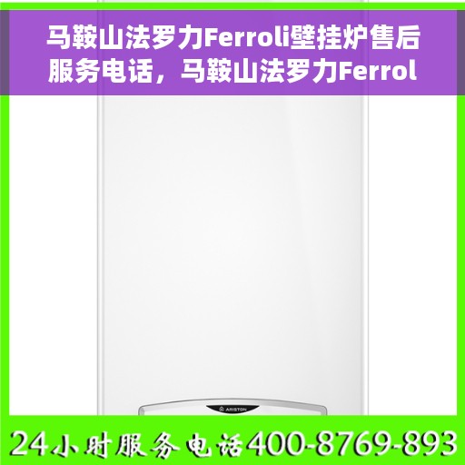 马鞍山法罗力Ferroli壁挂炉售后服务电话，马鞍山法罗力Ferroli壁挂炉售后维修服务热线