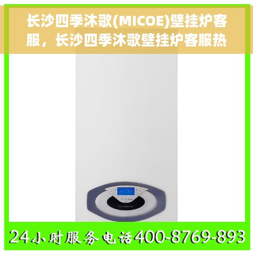 长沙四季沐歌(MICOE)壁挂炉客服，长沙四季沐歌壁挂炉客服热线解析与常见问题解答指南