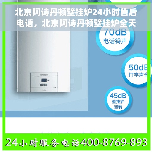 北京阿诗丹顿壁挂炉24小时售后电话，北京阿诗丹顿壁挂炉全天候售后热线及专业服务保障