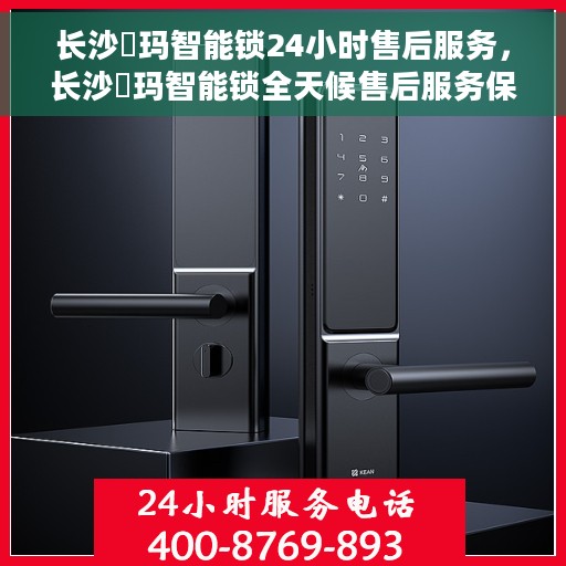 长沙玥玛智能锁24小时售后服务，长沙玥玛智能锁全天候售后服务保障