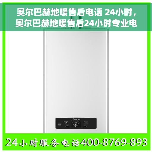 奥尔巴赫地暖售后电话 24小时，奥尔巴赫地暖售后24小时专业电话服务支持