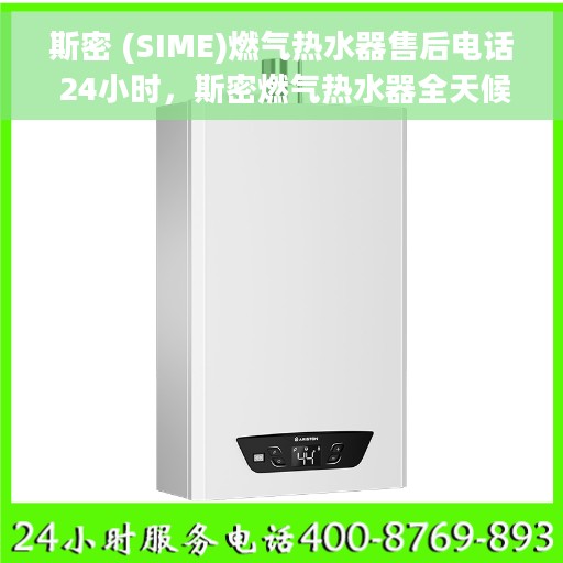 斯密 (SIME)燃气热水器售后电话 24小时，斯密燃气热水器全天候售后服务热线，专业快速响应您的需求