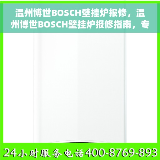 温州博世BOSCH壁挂炉报修，温州博世BOSCH壁挂炉报修指南，专业维修，快速响应