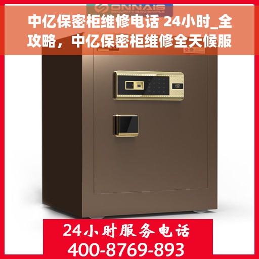 中亿保密柜维修电话 24小时_全攻略，中亿保密柜维修全天候服务热线_全面指南与攻略