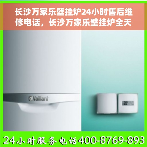 长沙万家乐壁挂炉24小时售后维修电话，长沙万家乐壁挂炉全天候售后维修服务热线公布！