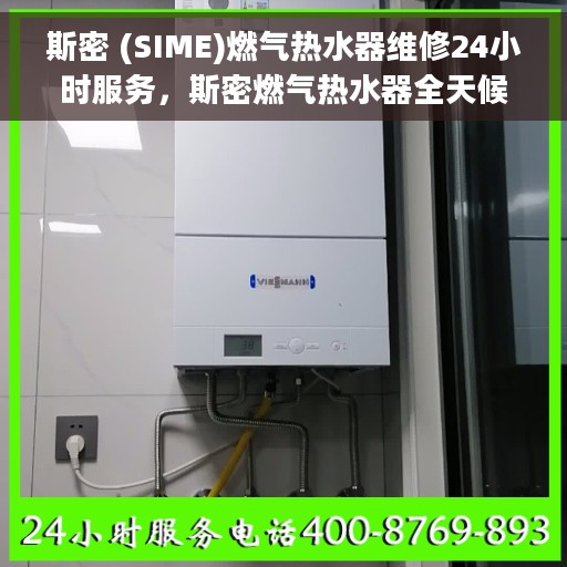 斯密 (SIME)燃气热水器维修24小时服务，斯密燃气热水器全天候维修服务，专业保障您的温暖生活