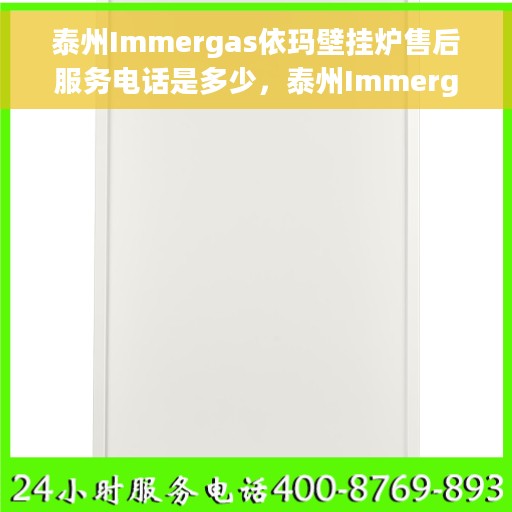 泰州Immergas依玛壁挂炉售后服务电话是多少，泰州Immergas依玛壁挂炉售后服务热线揭秘