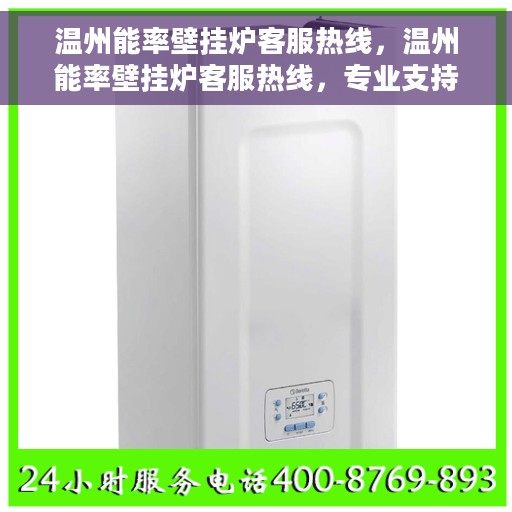 温州能率壁挂炉客服热线，温州能率壁挂炉客服热线，专业支持与解决方案一站式服务热线。