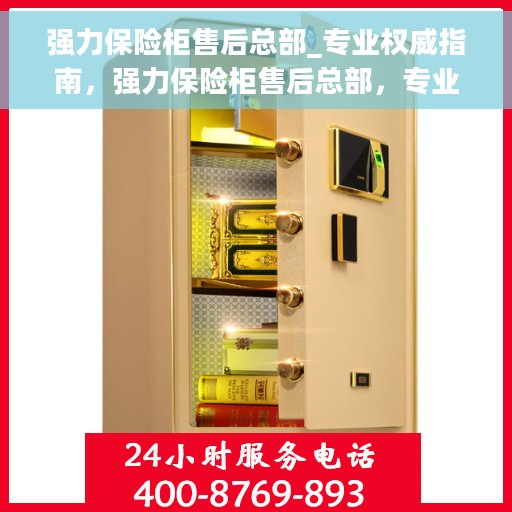 强力保险柜售后总部_专业权威指南，强力保险柜售后总部，专业权威售后指南