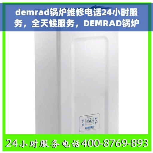 demrad锅炉维修电话24小时服务，全天候服务，DEMRAD锅炉维修热线，专业团队随时待命
