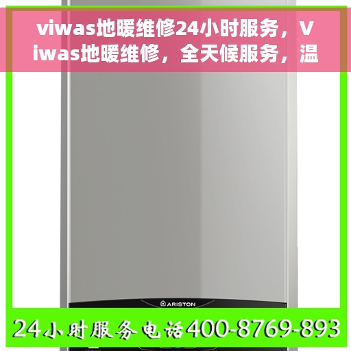 viwas地暖维修24小时服务，Viwas地暖维修，全天候服务，温暖无忧