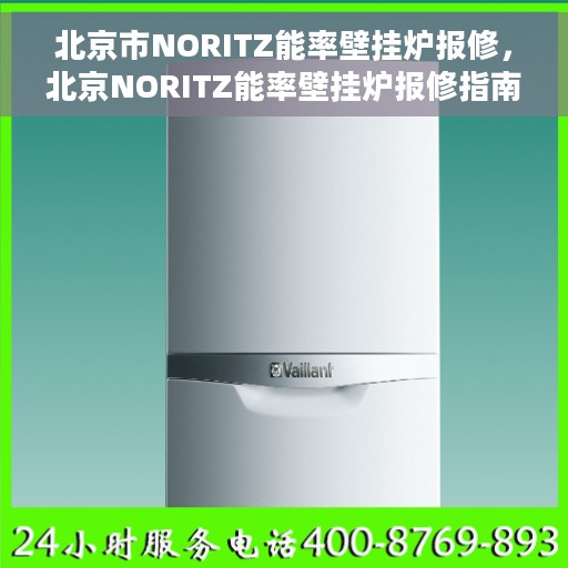 北京市NORITZ能率壁挂炉报修，北京NORITZ能率壁挂炉报修指南与解决方案