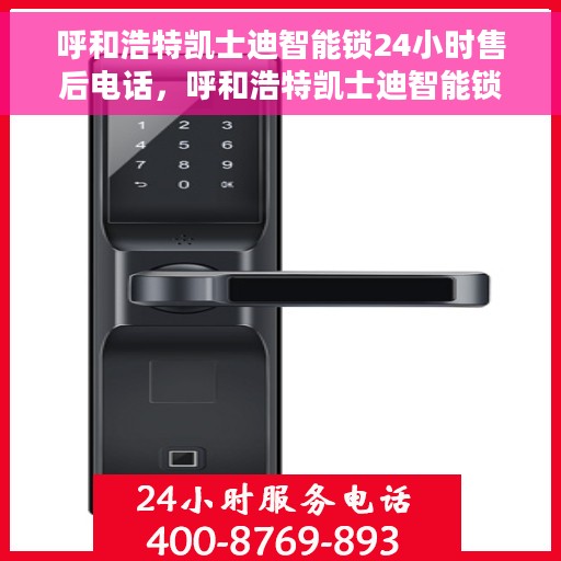 呼和浩特凯士迪智能锁24小时售后电话，呼和浩特凯士迪智能锁全天候售后服务热线电话