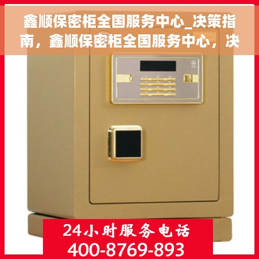 鑫顺保密柜全国服务中心_决策指南，鑫顺保密柜全国服务中心，决策者的信赖之选