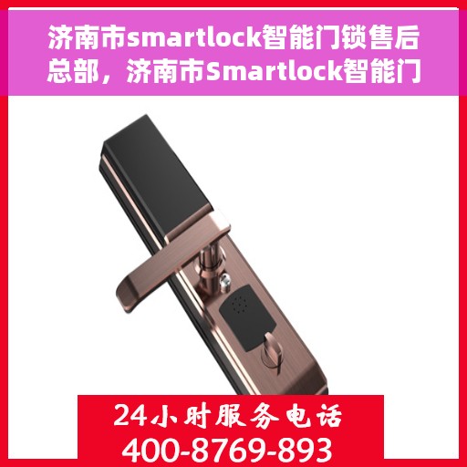 济南市smartlock智能门锁售后总部，济南市Smartlock智能门锁售后服务中心总部