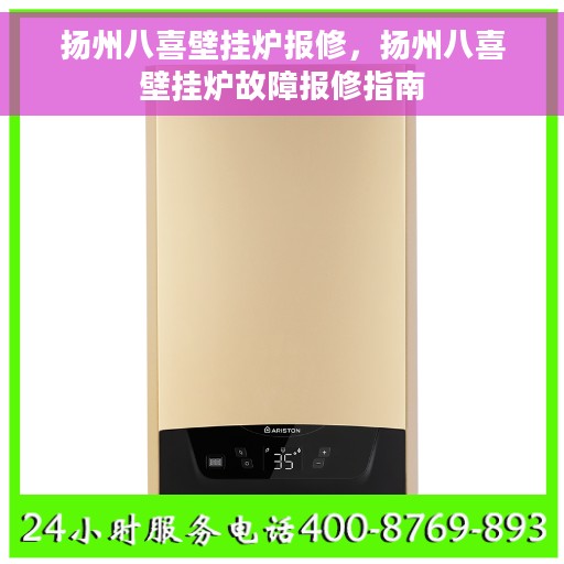 扬州八喜壁挂炉报修，扬州八喜壁挂炉故障报修指南