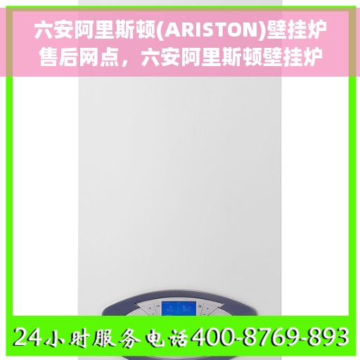 六安阿里斯顿(ARISTON)壁挂炉售后网点，六安阿里斯顿壁挂炉专业售后服务中心，贴心服务网点一览