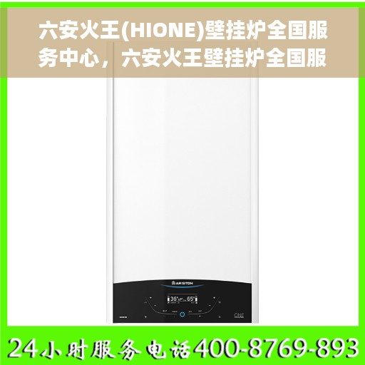 六安火王(HIONE)壁挂炉全国服务中心，六安火王壁挂炉全国服务中心，专业售后，温暖您的家