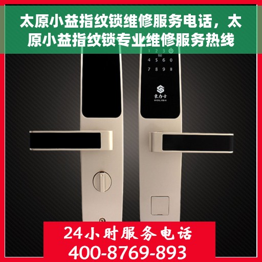 太原小益指纹锁维修服务电话，太原小益指纹锁专业维修服务热线及联系方式
