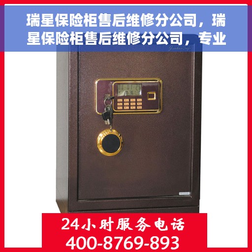 瑞星保险柜售后维修分公司，瑞星保险柜售后维修分公司，专业服务，安全无忧的保障