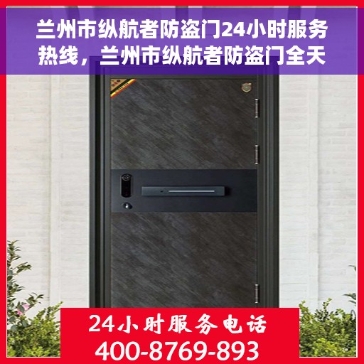 兰州市纵航者防盗门24小时服务热线，兰州市纵航者防盗门全天候服务热线，守护您的安全，随时响应需求