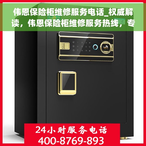 伟恩保险柜维修服务电话_权威解读，伟恩保险柜维修服务热线，专业解读与快速响应