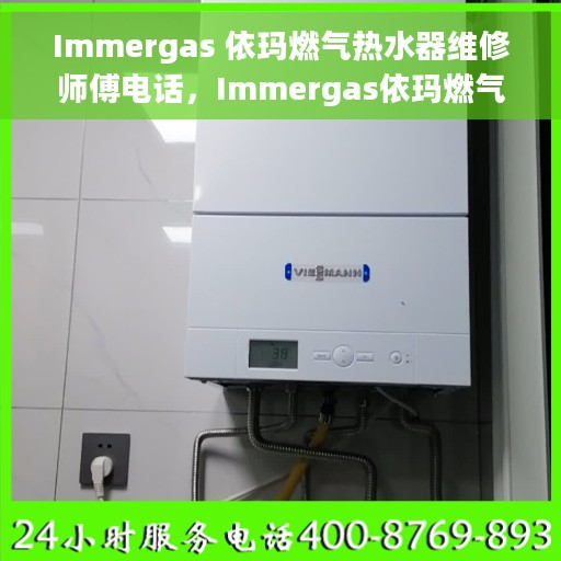 Immergas 依玛燃气热水器维修师傅电话，Immergas依玛燃气热水器故障解决及专业维修师傅联系方式