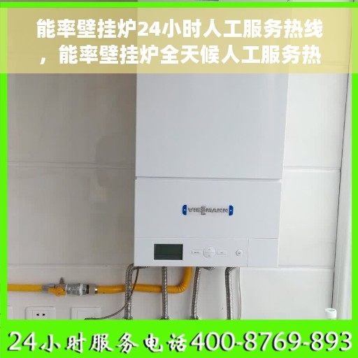 能率壁挂炉24小时人工服务热线，能率壁挂炉全天候人工服务热线指南