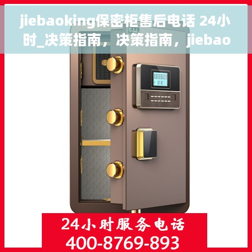 jiebaoking保密柜售后电话 24小时_决策指南，决策指南，jiebaoking保密柜售后电话全天候服务，售后无忧！
