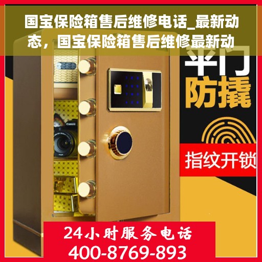 国宝保险箱售后维修电话_最新动态，国宝保险箱售后维修最新动态及售后电话揭秘