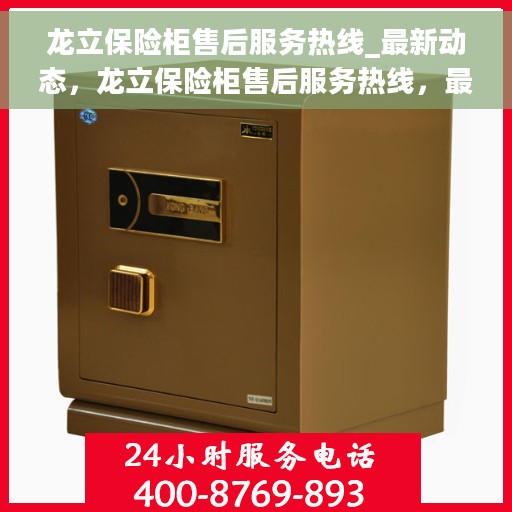 龙立保险柜售后服务热线_最新动态，龙立保险柜售后服务热线，最新动态与保障承诺