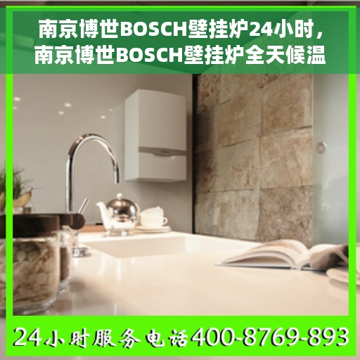 南京博世BOSCH壁挂炉24小时，南京博世BOSCH壁挂炉全天候温暖守护，全天候服务，温暖您心间