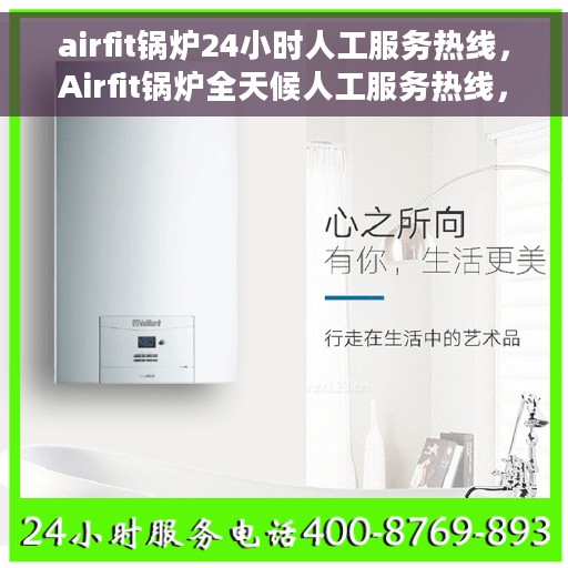 airfit锅炉24小时人工服务热线，Airfit锅炉全天候人工服务热线，专业解答您的每一个疑问