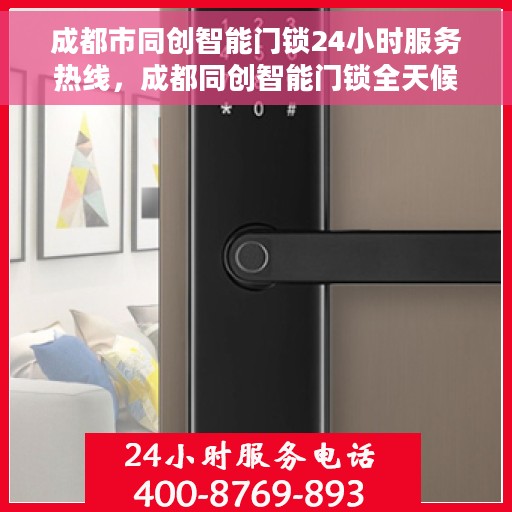 成都市同创智能门锁24小时服务热线，成都同创智能门锁全天候服务热线，您的安全，我们随时守护